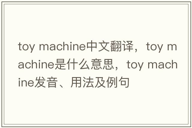 toy machine中文翻譯，toy machine是什么意思，toy machine發(fā)音、用法及例句