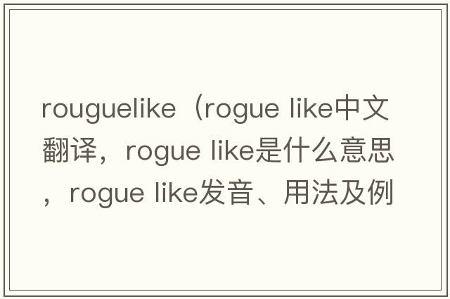 rouguelike（rogue like中文翻譯，rogue like是什么意思，rogue like發(fā)音、用法及例句）