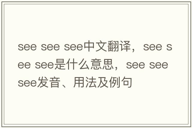 see see see中文翻譯，see see see是什么意思，see see see發(fā)音、用法及例句
