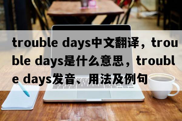 trouble days中文翻譯，trouble days是什么意思，trouble days發(fā)音、用法及例句