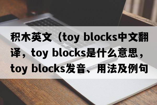 積木英文（toy blocks中文翻譯，toy blocks是什么意思，toy blocks發(fā)音、用法及例句）