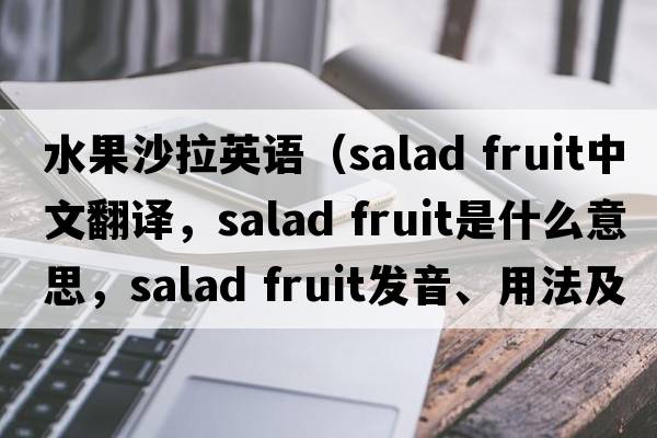 水果沙拉英語(yǔ)（salad fruit中文翻譯，salad fruit是什么意思，salad fruit發(fā)音、用法及例句）