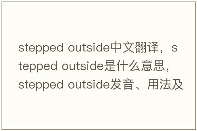 stepped outside中文翻譯，stepped outside是什么意思，stepped outside發(fā)音、用法及例句