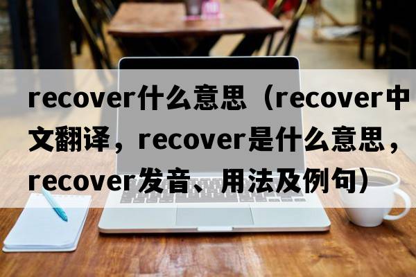recover什么意思（recover中文翻譯，recover是什么意思，recover發(fā)音、用法及例句）