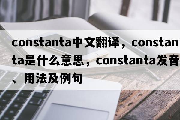 Constanta中文翻譯，Constanta是什么意思，Constanta發(fā)音、用法及例句