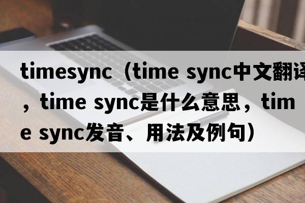 timesync（time sync中文翻譯，time sync是什么意思，time sync發(fā)音、用法及例句）