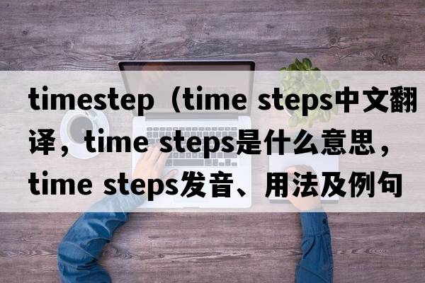 timestep（time steps中文翻譯，time steps是什么意思，time steps發(fā)音、用法及例句）