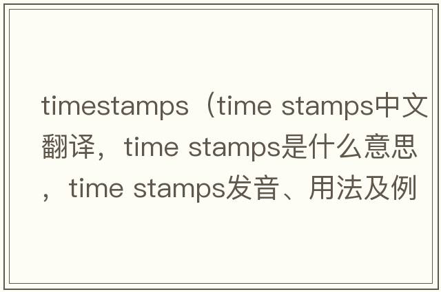 timestamps（time stamps中文翻譯，time stamps是什么意思，time stamps發(fā)音、用法及例句）