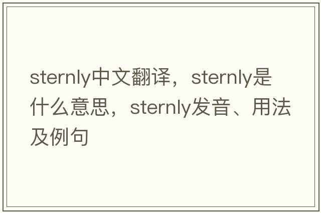sternly中文翻譯，sternly是什么意思，sternly發(fā)音、用法及例句