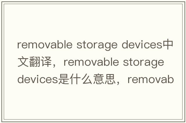 removable storage devices中文翻譯，removable storage devices是什么意思，removable storage devices發(fā)音、用法及例句