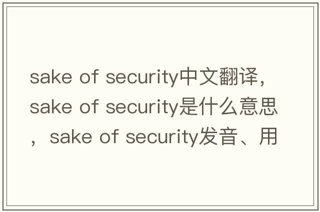 sake of security中文翻譯，sake of security是什么意思，sake of security發(fā)音、用法及例句