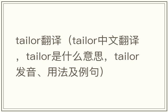tailor翻譯（tailor中文翻譯，tailor是什么意思，tailor發(fā)音、用法及例句）