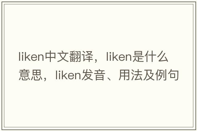 liken中文翻譯，liken是什么意思，liken發(fā)音、用法及例句