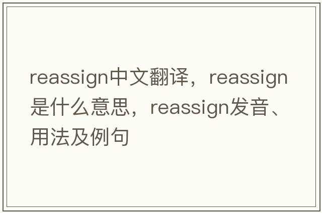 reassign中文翻譯，reassign是什么意思，reassign發(fā)音、用法及例句
