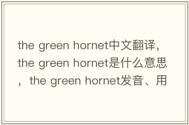 the green hornet中文翻譯，the green hornet是什么意思，the green hornet發(fā)音、用法及例句