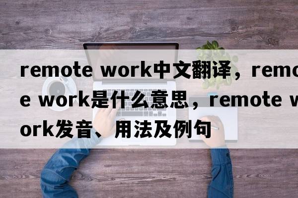 remote work中文翻譯，remote work是什么意思，remote work發(fā)音、用法及例句