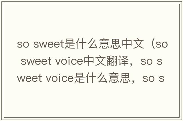 so sweet是什么意思中文（so sweet voice中文翻譯，so sweet voice是什么意思，so sweet voice發(fā)音、用法及例句）