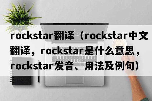 rockstar翻譯（rockstar中文翻譯，rockstar是什么意思，rockstar發(fā)音、用法及例句）