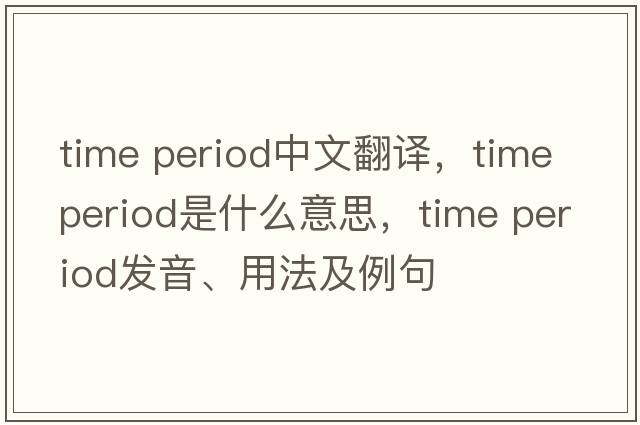 time period中文翻譯，time period是什么意思，time period發(fā)音、用法及例句