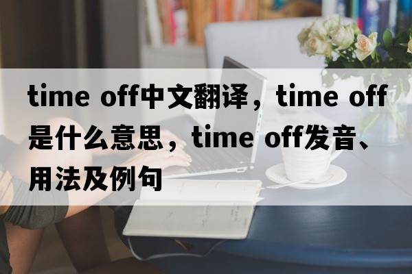 time off中文翻譯，time off是什么意思，time off發(fā)音、用法及例句
