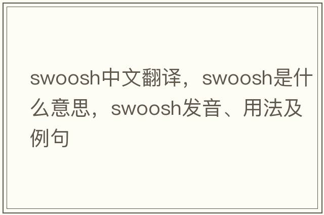 swoosh中文翻譯，swoosh是什么意思，swoosh發(fā)音、用法及例句