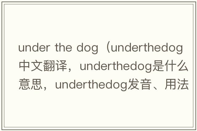under the dog（underthedog中文翻譯，underthedog是什么意思，underthedog發(fā)音、用法及例句）
