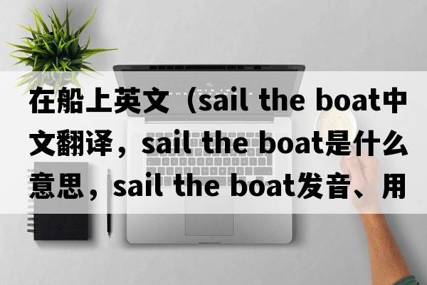 在船上英文（sail the boat中文翻譯，sail the boat是什么意思，sail the boat發(fā)音、用法及例句）