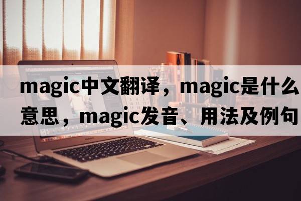 magic中文翻譯，magic是什么意思，magic發(fā)音、用法及例句