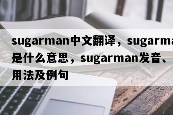 Sugarman中文翻譯，Sugarman是什么意思，Sugarman發(fā)音、用法及例句