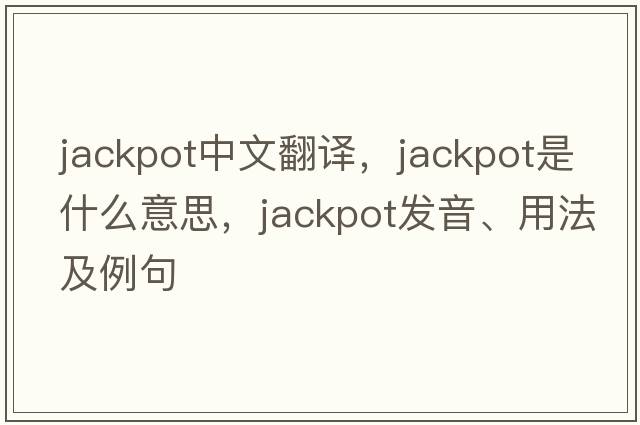 jackpot中文翻譯，jackpot是什么意思，jackpot發(fā)音、用法及例句