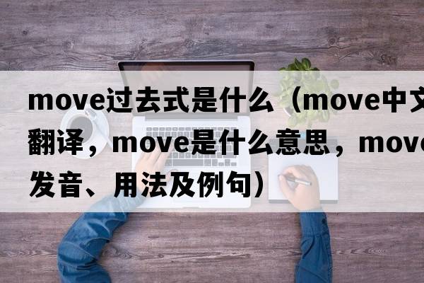 move過(guò)去式是什么（move中文翻譯，move是什么意思，move發(fā)音、用法及例句）