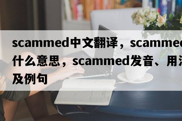scammed中文翻譯，scammed是什么意思，scammed發(fā)音、用法及例句