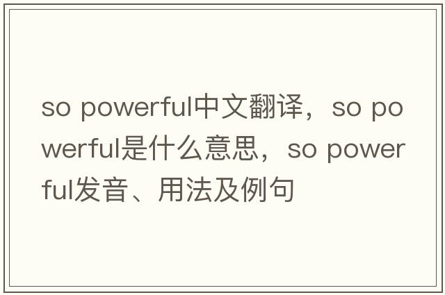 so powerful中文翻譯，so powerful是什么意思，so powerful發(fā)音、用法及例句