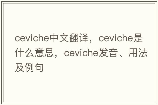 ceviche中文翻譯，ceviche是什么意思，ceviche發(fā)音、用法及例句