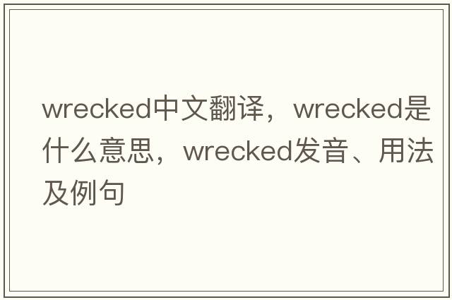 wrecked中文翻譯，wrecked是什么意思，wrecked發(fā)音、用法及例句