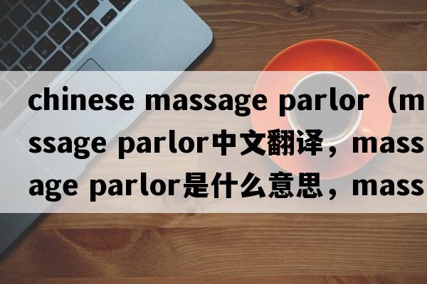 chinese massage parlor（massage parlor中文翻譯，massage parlor是什么意思，massage parlor發(fā)音、用法及例句）