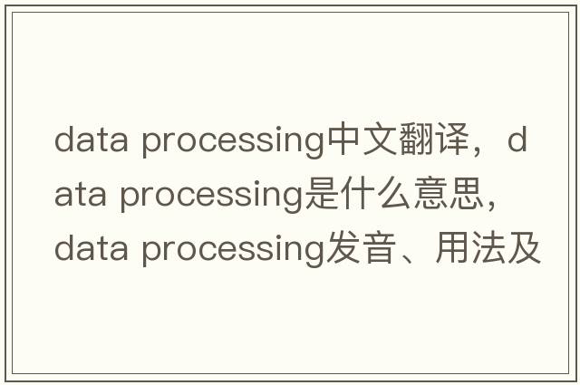 data processing中文翻譯，data processing是什么意思，data processing發(fā)音、用法及例句