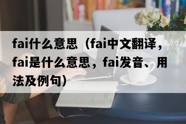 fai什么意思（fai中文翻譯，fai是什么意思，fai發(fā)音、用法及例句）