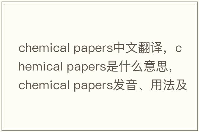 chemical papers中文翻譯，chemical papers是什么意思，chemical papers發(fā)音、用法及例句