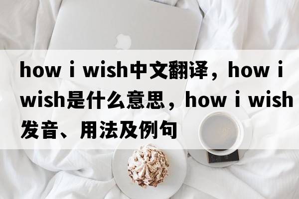 how i wish中文翻譯，how i wish是什么意思，how i wish發(fā)音、用法及例句
