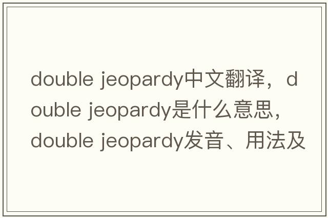 double jeopardy中文翻譯，double jeopardy是什么意思，double jeopardy發(fā)音、用法及例句