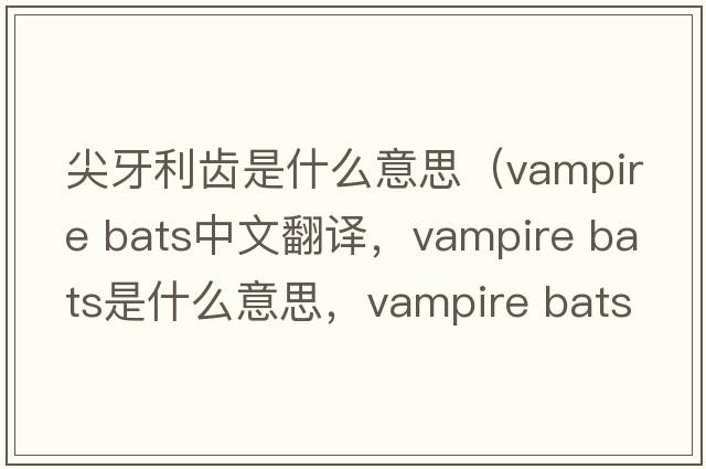 尖牙利齒是什么意思（vampire bats中文翻譯，vampire bats是什么意思，vampire bats發(fā)音、用法及例句）