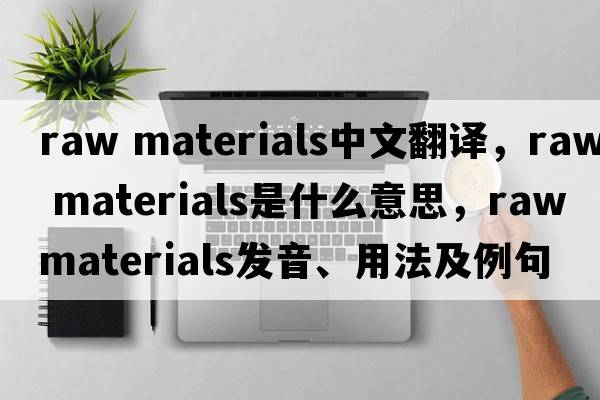 raw materials中文翻譯，raw materials是什么意思，raw materials發(fā)音、用法及例句