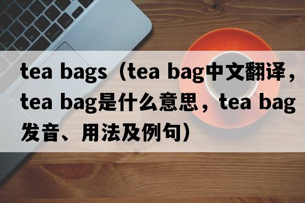 tea bags（tea bag中文翻譯，tea bag是什么意思，tea bag發(fā)音、用法及例句）