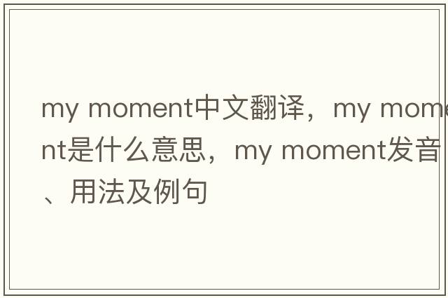 my moment中文翻譯，my moment是什么意思，my moment發(fā)音、用法及例句