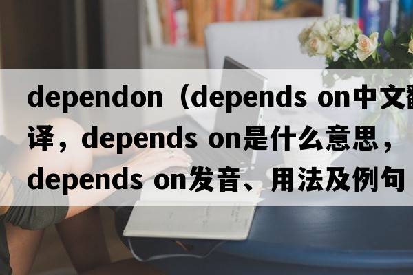 dependon（depends on中文翻譯，depends on是什么意思，depends on發(fā)音、用法及例句）