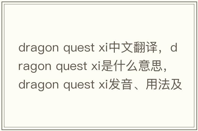 dragon quest xi中文翻譯，dragon quest xi是什么意思，dragon quest xi發(fā)音、用法及例句