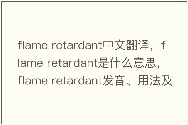 flame retardant中文翻譯，flame retardant是什么意思，flame retardant發(fā)音、用法及例句