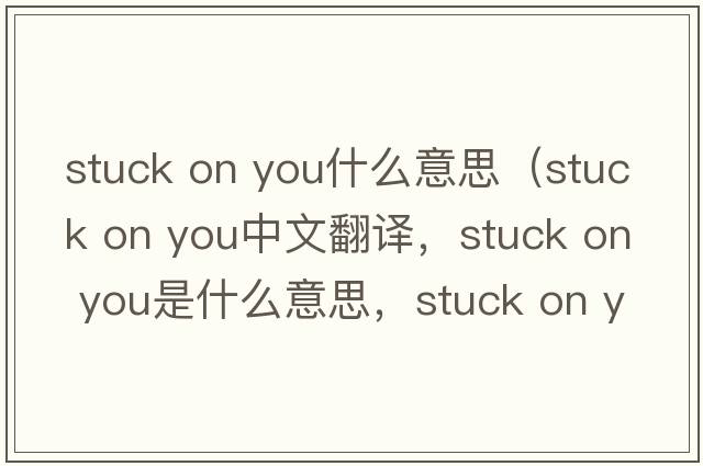 stuck on you什么意思（stuck on you中文翻譯，stuck on you是什么意思，stuck on you發(fā)音、用法及例句）