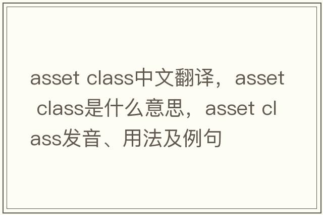 asset class中文翻譯，asset class是什么意思，asset class發(fā)音、用法及例句